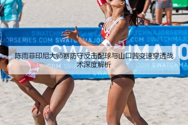 陈雨菲印尼大师赛防守反击配球与山口茜变速穿透战术深度解析