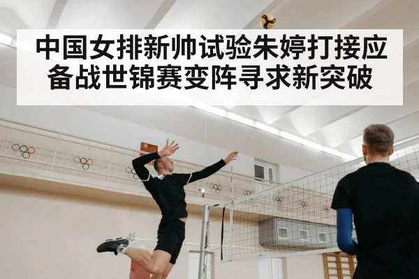 中国女排新帅试验朱婷打接应 备战世锦赛变阵寻求新突破